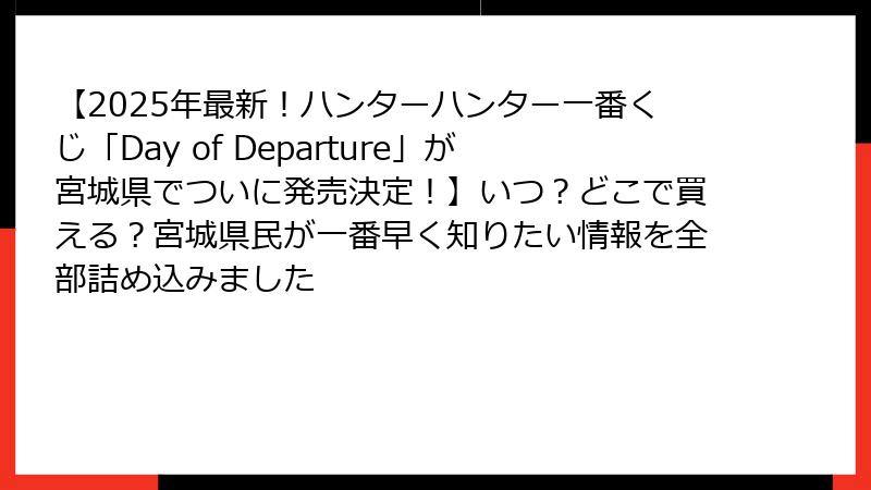 【2025年最新！ハンターハンター一番くじ「Day of Departure」が宮城県でついに発売決定！】いつ？どこで買える？宮城県民が一番早く知りたい情報を全部詰め込みました