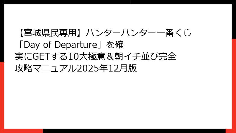 【宮城県民専用】ハンターハンター一番くじ「Day of Departure」を確実にGETする10大極意＆朝イチ並び完全攻略マニュアル2025年12月版