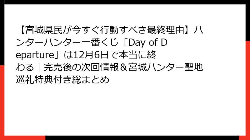 【宮城県民が今すぐ行動すべき最終理由】ハンターハンター一番くじ「Day of Departure」は12月6日で本当に終わる｜完売後の次回情報＆宮城ハンター聖地巡礼特典付き総まとめ