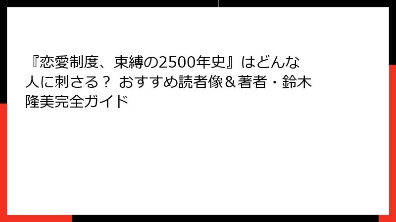 『恋愛制度、束縛の2500年史』はどんな人に刺さる？ おすすめ読者像＆著者・鈴木隆美完全ガイド