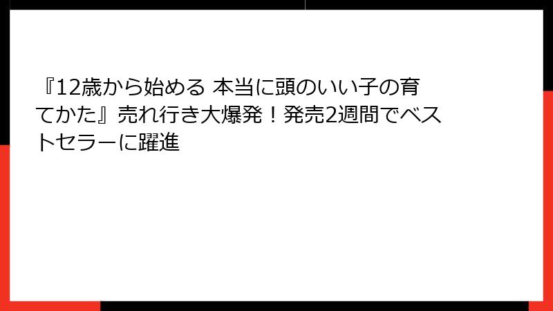 『12歳から始める 本当に頭のいい子の育てかた』売れ行き大爆発！発売2週間でベストセラーに躍進