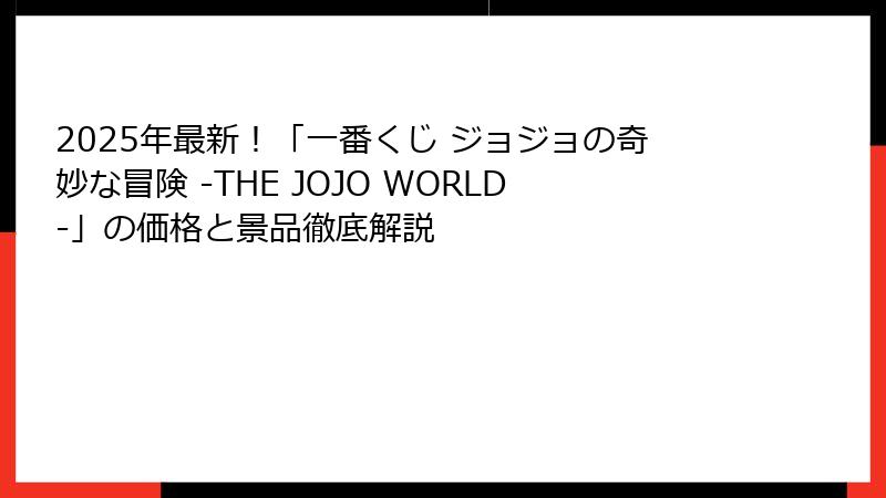 2025年最新!「一番くじ ジョジョの奇妙な冒険 -THE JOJO WORLD-」の価格と景品徹底解説