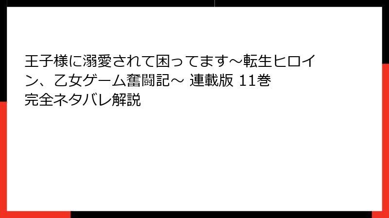 王子様に溺愛されて困ってます～転生ヒロイン、乙女ゲーム奮闘記～ 連載版 11巻 完全ネタバレ解説