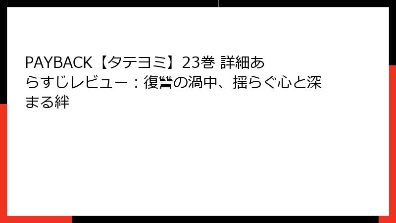 PAYBACK【タテヨミ】23巻 詳細あらすじレビュー：復讐の渦中、揺らぐ心と深まる絆