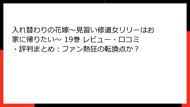 入れ替わりの花嫁～見習い修道女リリーはお家に帰りたい～ 19巻 レビュー・口コミ・評判まとめ：ファン熱狂の転換点か？