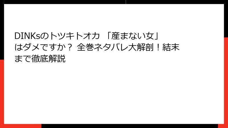 DINKsのトツキトオカ 「産まない女」はダメですか？ 全巻ネタバレ大解剖！結末まで徹底解説