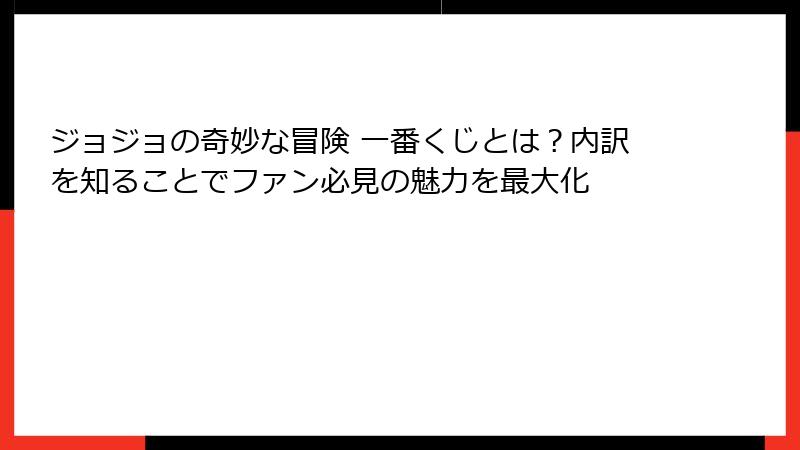 ジョジョの奇妙な冒険 一番くじとは？内訳を知ることでファン必見の魅力を最大化