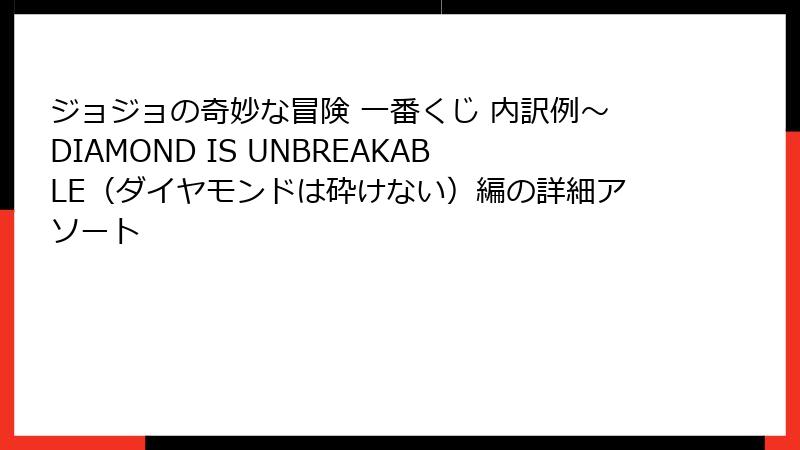 ジョジョの奇妙な冒険 一番くじ 内訳例～DIAMOND IS UNBREAKABLE（ダイヤモンドは砕けない）編の詳細アソート