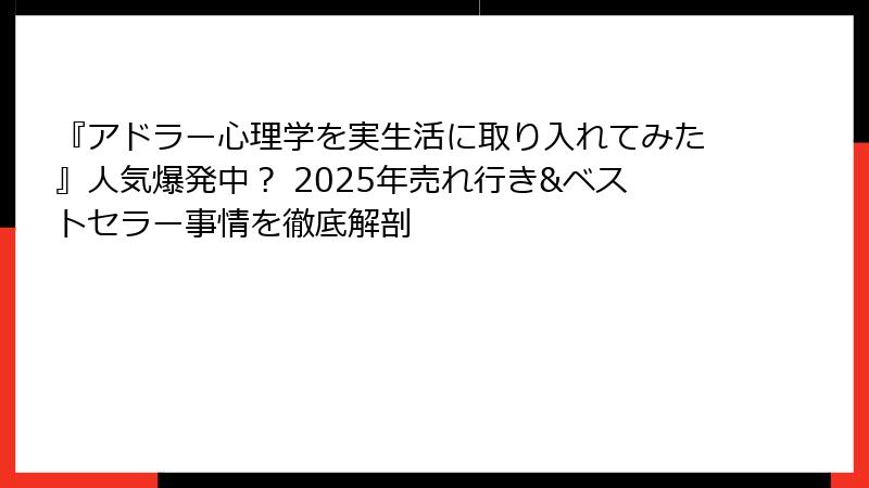 『アドラー心理学を実生活に取り入れてみた』人気爆発中？ 2025年売れ行き&ベストセラー事情を徹底解剖