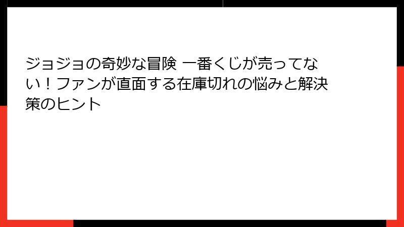 ジョジョの奇妙な冒険 一番くじが売ってない！ファンが直面する在庫切れの悩みと解決策のヒント