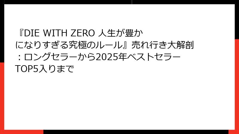 『DIE WITH ZERO 人生が豊かになりすぎる究極のルール』売れ行き大解剖：ロングセラーから2025年ベストセラーTOP5入りまで