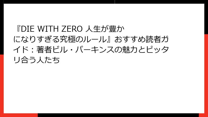 『DIE WITH ZERO 人生が豊かになりすぎる究極のルール』おすすめ読者ガイド：著者ビル・パーキンスの魅力とピッタリ合う人たち
