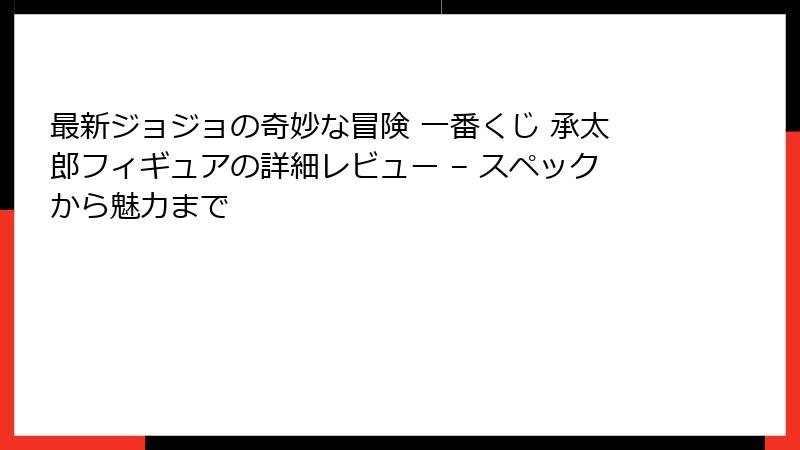 最新ジョジョの奇妙な冒険 一番くじ 承太郎フィギュアの詳細レビュー – スペックから魅力まで