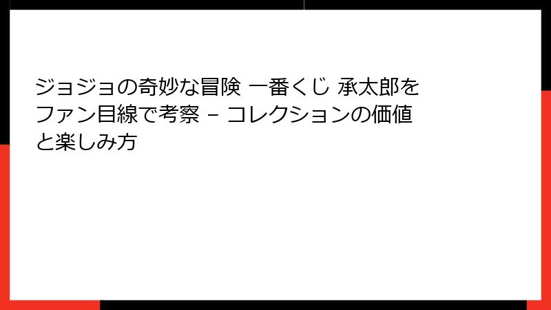 ジョジョの奇妙な冒険 一番くじ 承太郎をファン目線で考察 – コレクションの価値と楽しみ方