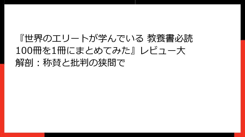 『世界のエリートが学んでいる 教養書必読100冊を1冊にまとめてみた』レビュー大解剖：称賛と批判の狭間で