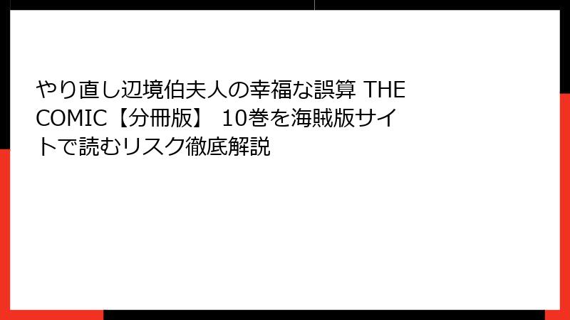 やり直し辺境伯夫人の幸福な誤算 THE COMIC【分冊版】 10巻を海賊版サイトで読むリスク徹底解説