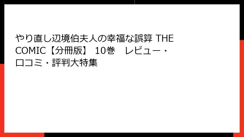やり直し辺境伯夫人の幸福な誤算 THE COMIC【分冊版】 10巻 レビュー・口コミ・評判大特集