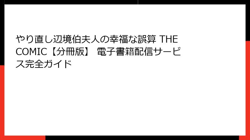 やり直し辺境伯夫人の幸福な誤算 THE COMIC【分冊版】 電子書籍配信サービス完全ガイド