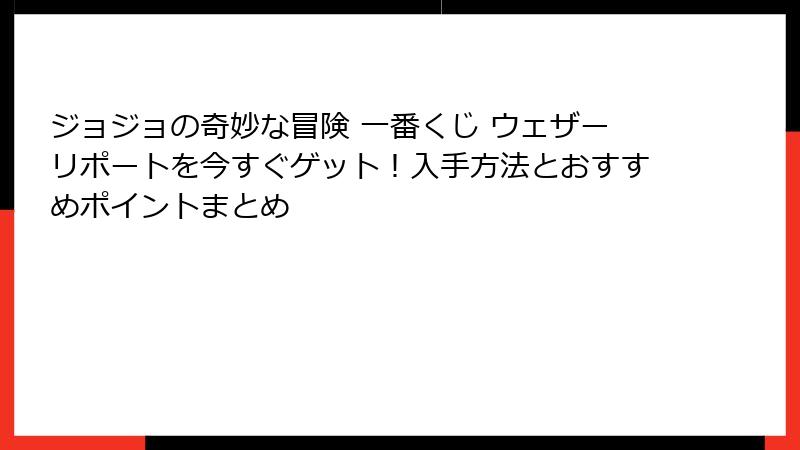 ジョジョの奇妙な冒険 一番くじ ウェザーリポートを今すぐゲット！入手方法とおすすめポイントまとめ