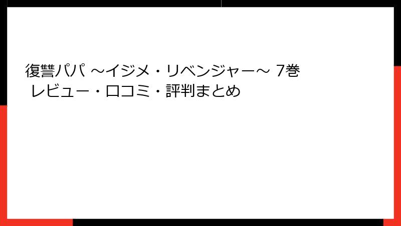 復讐パパ ～イジメ・リベンジャー～ 7巻 レビュー・口コミ・評判まとめ