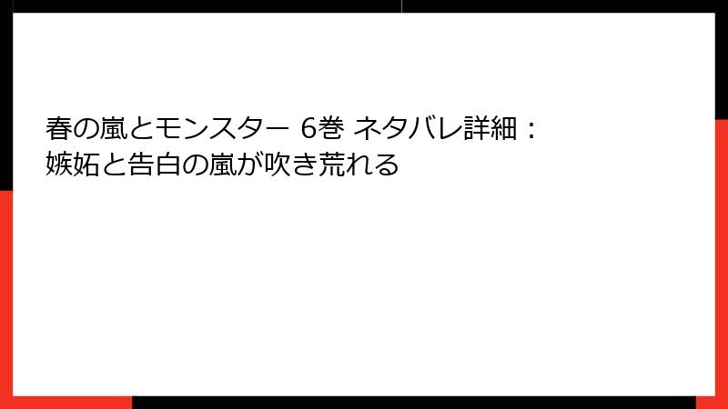 春の嵐とモンスター 6巻 ネタバレ詳細：嫉妬と告白の嵐が吹き荒れる