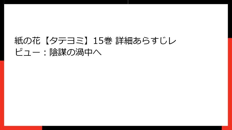 紙の花【タテヨミ】15巻 詳細あらすじレビュー：陰謀の渦中へ