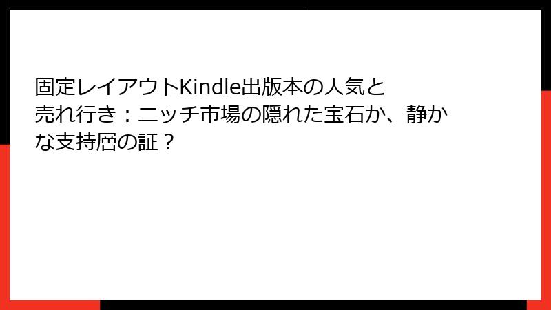 固定レイアウトKindle出版本の人気と売れ行き：ニッチ市場の隠れた宝石か、静かな支持層の証？