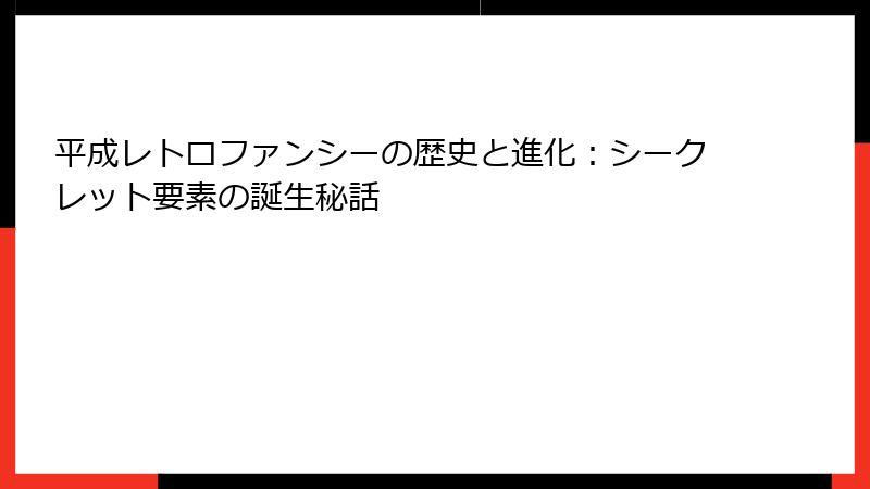平成レトロファンシーの歴史と進化：シークレット要素の誕生秘話
