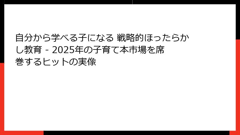 自分から学べる子になる 戦略的ほったらかし教育 - 2025年の子育て本市場を席巻するヒットの実像