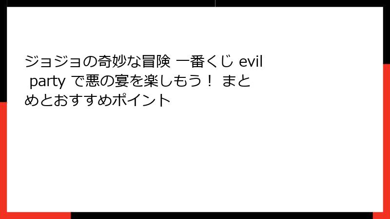 ジョジョの奇妙な冒険 一番くじ evil party で悪の宴を楽しもう! まとめとおすすめポイント
