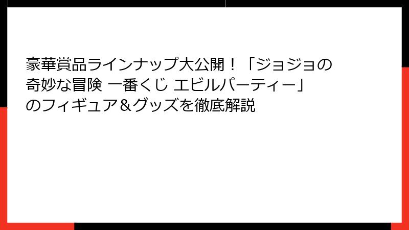 豪華賞品ラインナップ大公開！「ジョジョの奇妙な冒険 一番くじ エビルパーティー」のフィギュア＆グッズを徹底解説