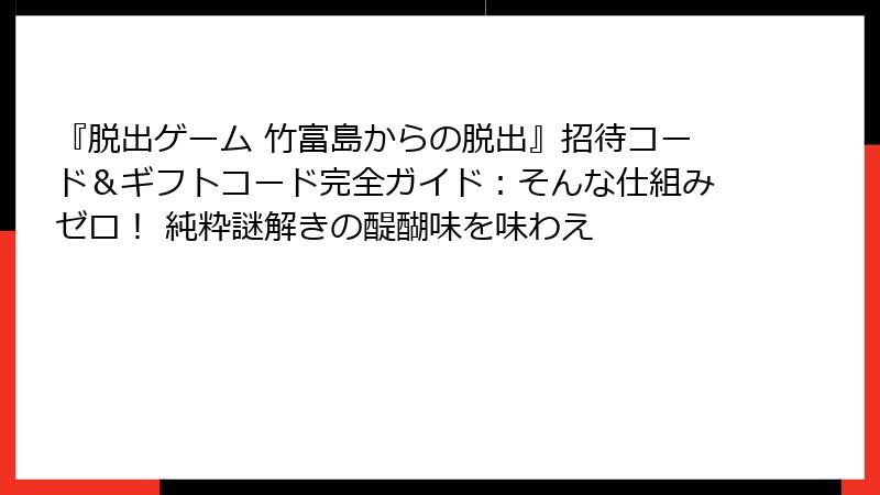 『脱出ゲーム 竹富島からの脱出』招待コード&ギフトコード完全ガイド:そんな仕組みゼロ! 純粋謎解きの醍醐味を味わえ