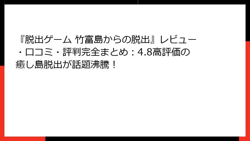 『脱出ゲーム 竹富島からの脱出』レビュー・口コミ・評判完全まとめ:4.8高評価の癒し島脱出が話題沸騰!