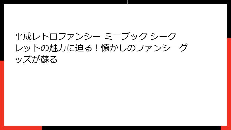 平成レトロファンシー ミニブック シークレットの魅力に迫る!懐かしのファンシーグッズが蘇る