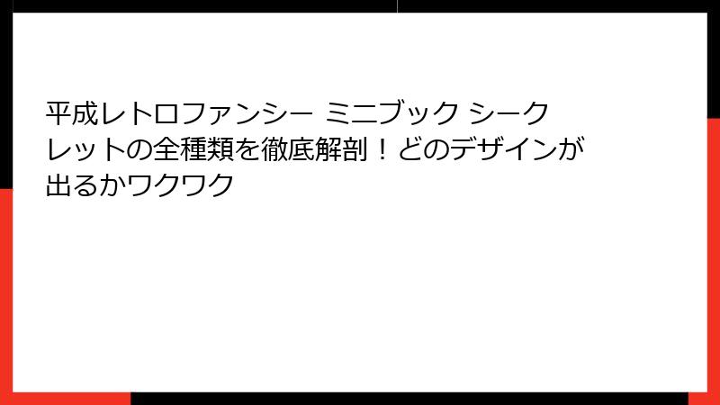 平成レトロファンシー ミニブック シークレットの全種類を徹底解剖!どのデザインが出るかワクワク
