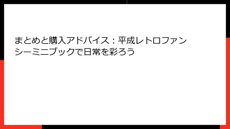 まとめと購入アドバイス：平成レトロファンシーミニブックで日常を彩ろう