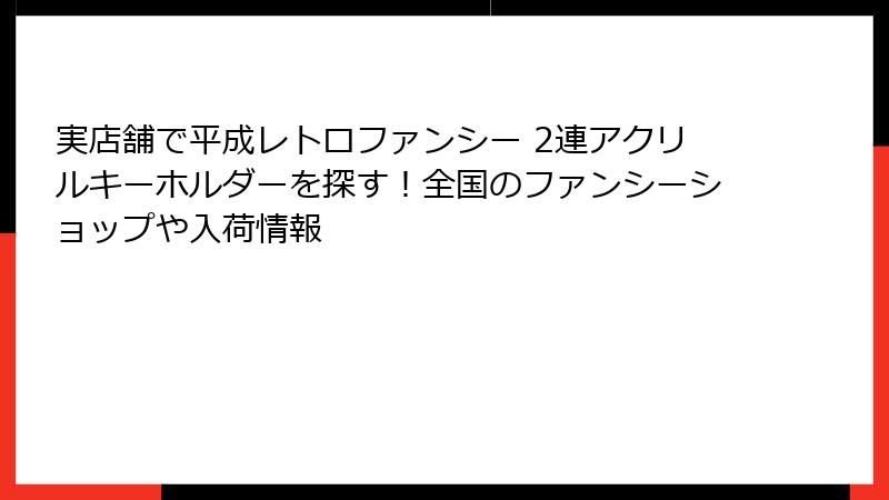 実店舗で平成レトロファンシー 2連アクリルキーホルダーを探す！全国のファンシーショップや入荷情報