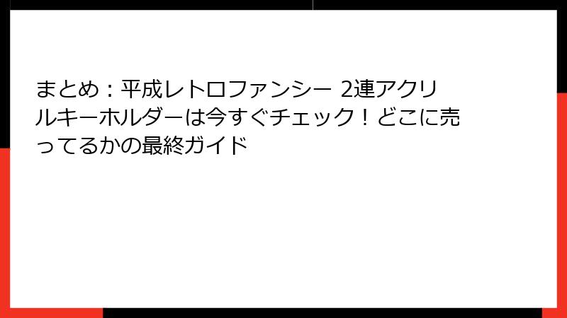 まとめ：平成レトロファンシー 2連アクリルキーホルダーは今すぐチェック！どこに売ってるかの最終ガイド