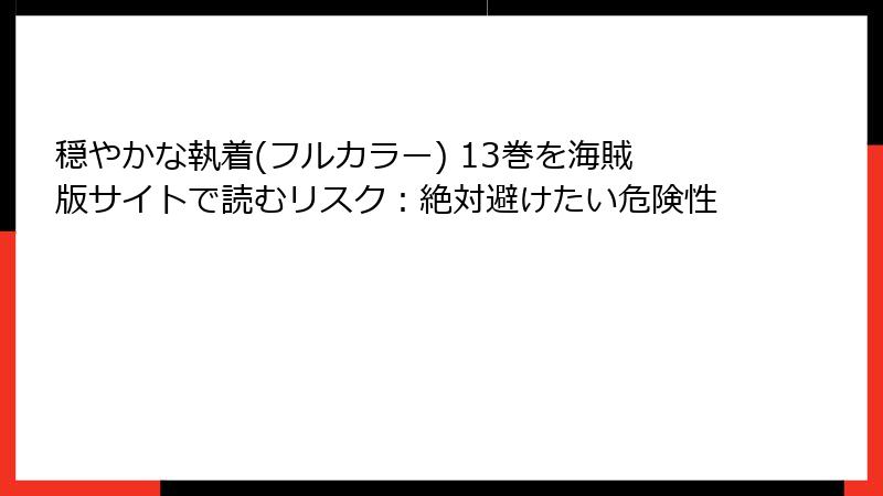 穏やかな執着(フルカラー) 13巻を海賊版サイトで読むリスク:絶対避けたい危険性