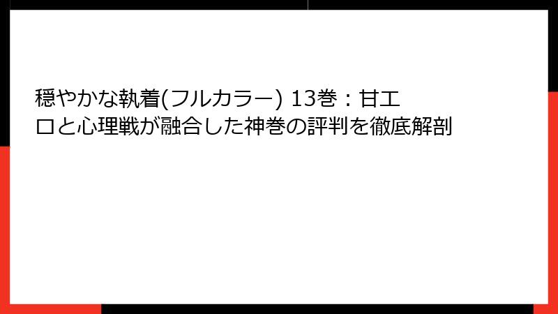 穏やかな執着(フルカラー) 13巻:甘エロと心理戦が融合した神巻の評判を徹底解剖
