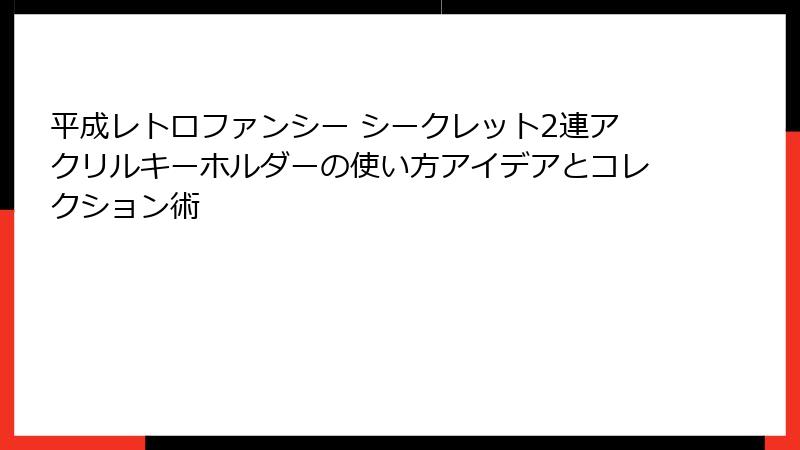 平成レトロファンシー シークレット2連アクリルキーホルダーの使い方アイデアとコレクション術