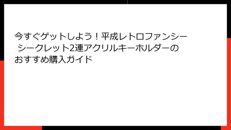 今すぐゲットしよう！平成レトロファンシー シークレット2連アクリルキーホルダーのおすすめ購入ガイド