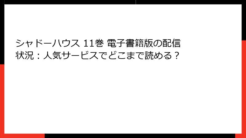 シャドーハウス 11巻 電子書籍版の配信状況：人気サービスでどこまで読める？