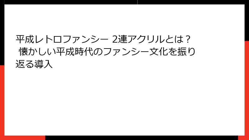 平成レトロファンシー 2連アクリルとは？ 懐かしい平成時代のファンシー文化を振り返る導入