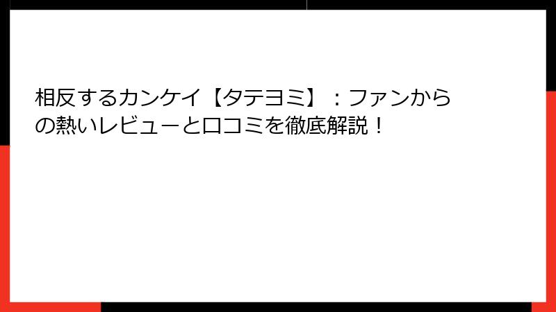 相反するカンケイ【タテヨミ】：ファンからの熱いレビューと口コミを徹底解説！