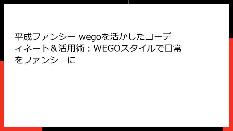 平成ファンシー wegoを活かしたコーディネート＆活用術：WEGOスタイルで日常をファンシーに
