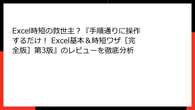 Excel時短の救世主？『手順通りに操作するだけ！ Excel基本＆時短ワザ［完全版］第3版』のレビューを徹底分析