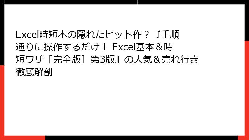 Excel時短本の隠れたヒット作？『手順通りに操作するだけ！ Excel基本＆時短ワザ［完全版］第3版』の人気＆売れ行き徹底解剖