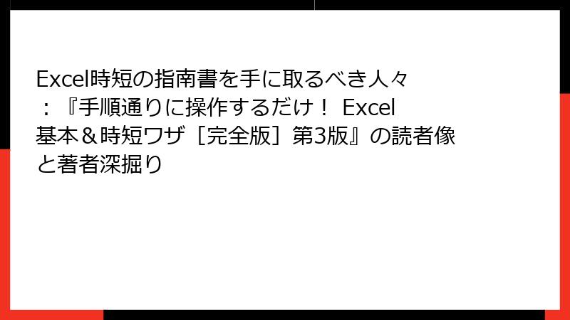 Excel時短の指南書を手に取るべき人々：『手順通りに操作するだけ！ Excel基本＆時短ワザ［完全版］第3版』の読者像と著者深掘り