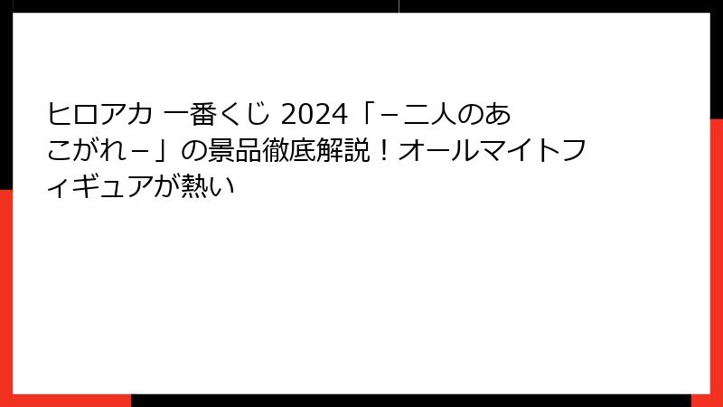 ヒロアカ 一番くじ 2024「-二人のあこがれ-」の景品徹底解説!オールマイトフィギュアが熱い